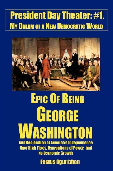 Cover for Festus Ogunbitan · Epic of Being George Washington: and Declaration of America's Independence Over High Taxes, Usurpations of Power, and No Economic Growth (Paperback Bog) (2012)