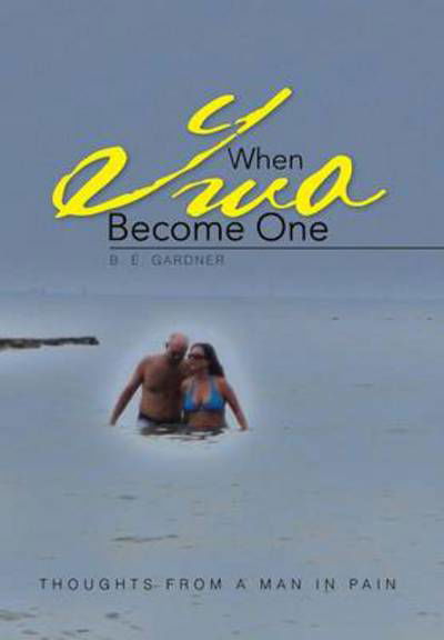 When Two Become One: Thoughts from a Man in Pain - B E Gardner - Bøger - Xlibris Corporation - 9781479772131 - 9. januar 2013