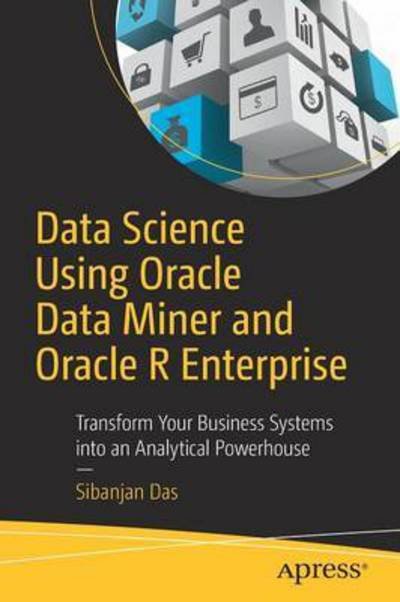 Cover for Sibanjan Das · Data Science Using Oracle Data Miner and Oracle R Enterprise: Transform Your Business Systems into an Analytical Powerhouse (Paperback Bog) [1st edition] (2016)