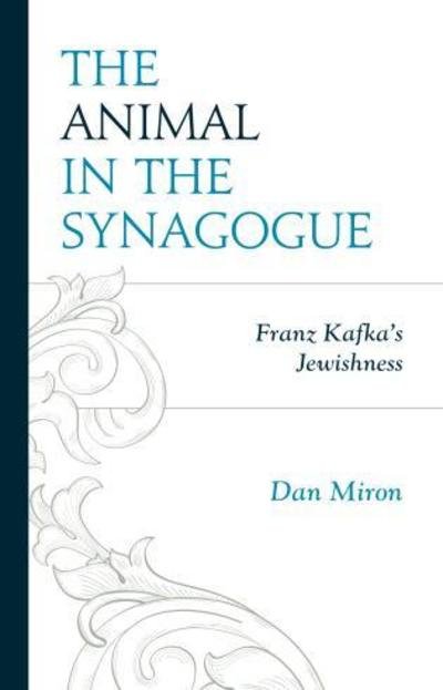 Cover for Dan Miron · The Animal in the Synagogue: Franz Kafka's Jewishness - Lexington Studies in Jewish Literature (Hardcover Book) (2019)