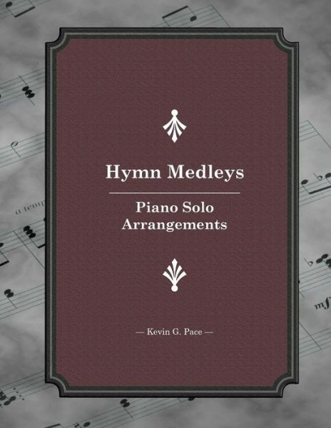 Hymn Medleys: Piano Solo Arrangements - Kevin G Pace - Książki - Createspace - 9781508878131 - 14 marca 2015