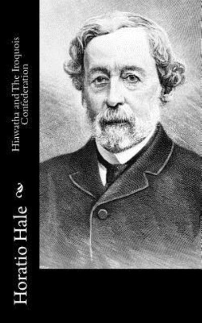 Hiawatha and The Iroquois Confederation - Horatio Hale - Books - Createspace Independent Publishing Platf - 9781518752131 - October 26, 2015