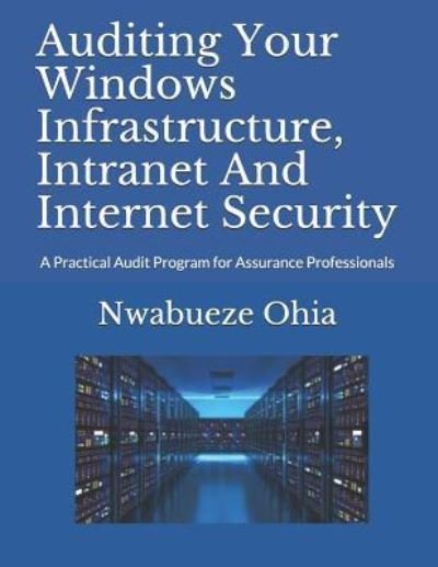 Auditing Your Windows Infrastructure, Intranet And Internet Security - Nwabueze Ohia - Books - INDEPENDENTLY PUBLISHED - 9781521804131 - July 10, 2017