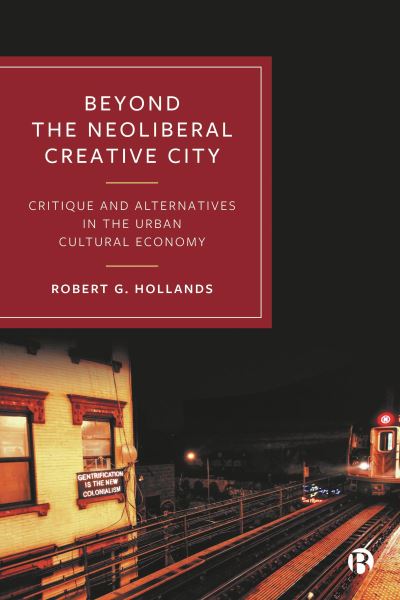 Hollands, Robert G. (Newcastle University, UK) · Beyond the Neoliberal Creative City: Critique and Alternatives in the Urban Cultural Economy (Paperback Book) (2024)