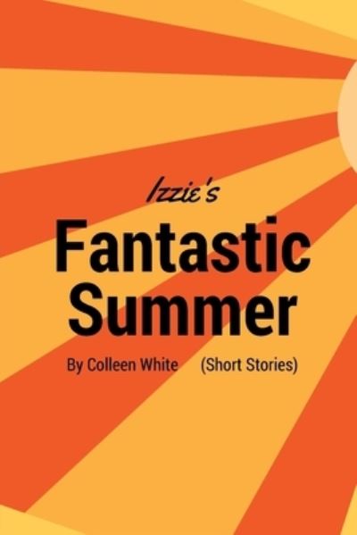 Izzie's Fantastic Summer - Colleen White - Kirjat - Createspace Independent Publishing Platf - 9781534985131 - keskiviikko 29. kesäkuuta 2016