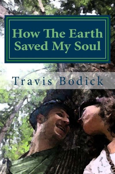 Cover for Travis Bodick · How the Earth Saved My Soul (Paperback Book) (2016)