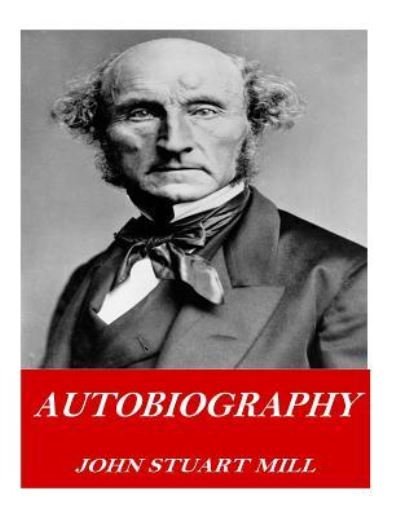 Autobiography - John Stuart Mill - Books - Createspace Independent Publishing Platf - 9781541378131 - December 31, 2016
