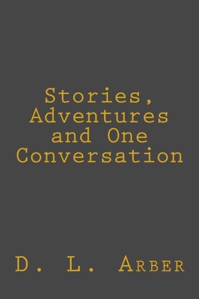 Stories, Adventures and One Conversation - D L Arber - Books - Createspace Independent Publishing Platf - 9781545367131 - April 14, 2017