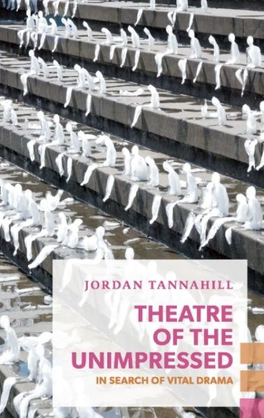 Cover for Jordan Tannahill · Theatre of the Unimpressed: in Search of Vital Drama (Paperback Book) (2015)