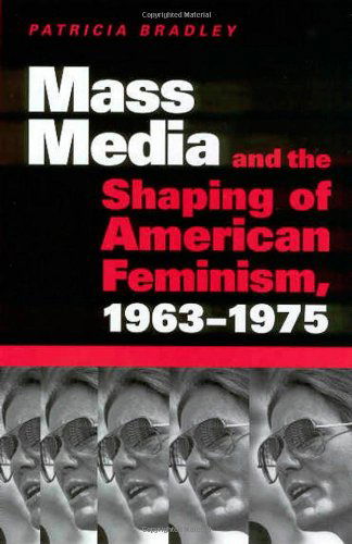 Cover for Patricia Bradley · Mass Media and the Shaping of American Feminism, 1963-1975 (Pocketbok) (2004)