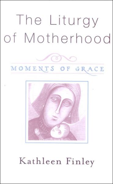 Cover for Kathleen Finley · The Liturgy of Motherhood: Moments of Grace (Paperback Book) (2004)