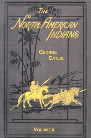 The North American Indians Volume 2 - George Catlin - Books - Digital Scanning Inc. - 9781582182131 - November 20, 2000