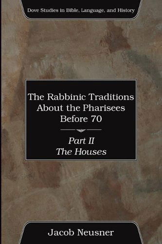 The Rabbinic Traditions About the Pharisees Before 70, Part Ii: the Houses (Dove Studies in Bible, Language, and History) - Jacob Neusner - Bøger - Wipf & Stock Pub - 9781597524131 - 6. oktober 2005