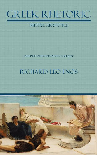 Cover for Richard Leo Enos · Greek Rhetoric Before Aristotle: Revised and Expanded Edition (Lauer Series in Rhetoric and Composition) (Hardcover Book) [Rev Exp edition] (2011)