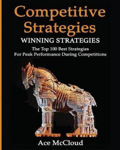 Cover for Ace McCloud · Competitive Strategy: Winning Strategies: The Top 100 Best Strategies For Peak Performance During Competitions - Use Strategic Planning to Gain a Winning (Paperback Book) (2017)