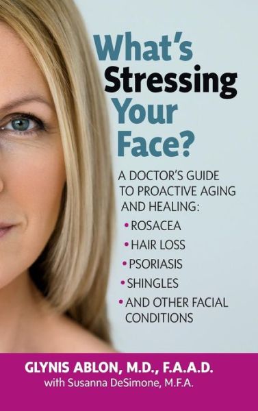 Cover for Glynis Ablon · What's Stressing Your Face: A Doctor's Guide to Proactive Aging and Healing: Rosacea, Hair Loss, Psoriasis, Shingles and Other Facial Conditions (Hardcover Book) [2nd Revised edition] (2015)