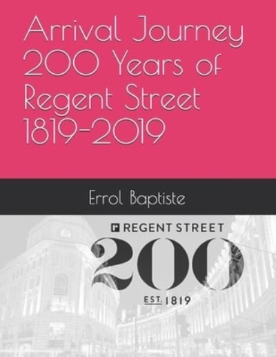 Arrival Journey 200 Years of Regent Street 1819-2019 - Errol Baptiste - Books - Independently Published - 9781710204131 - November 21, 2019