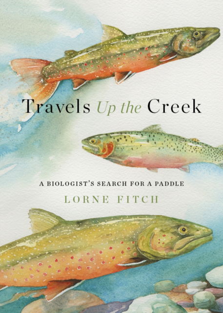 Cover for Lorne Fitch · Travels Up the Creek: A Biologist's Search for a Paddle (Pocketbok) (2024)