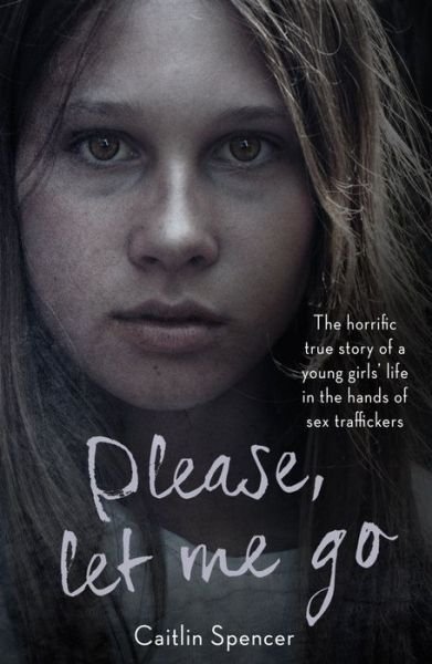 Caitlin Spencer · Please, Let Me Go: The Horrific True Story of a Girl's Life In The Hands of Sex Traffickers (Pocketbok) (2017)