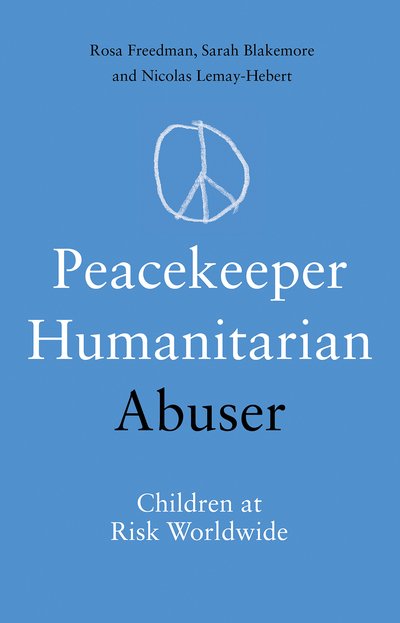 Peacekeeper, Humanitarian, Abuser: Children at Risk Worldwide - Rosa Freedman - Books - C Hurst & Co Publishers Ltd - 9781787381131 - January 30, 2025