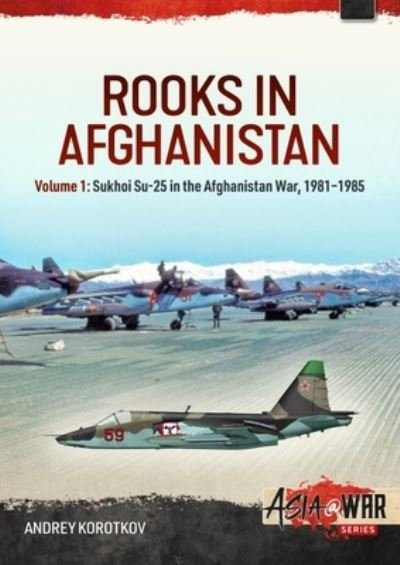 Cover for Andrey Korotkov · Rooks in Afghanistan: Volume 1 - Sukhoi Su-25 in the Afghanistan War - Asia@War (Taschenbuch) (2023)