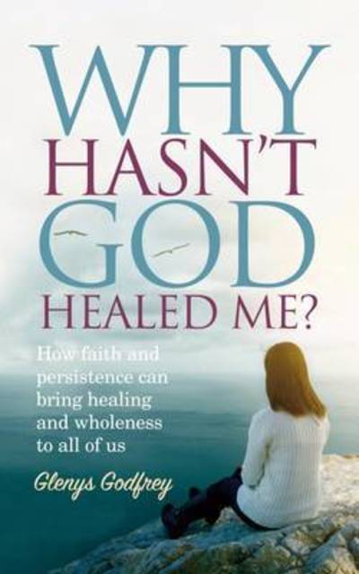 Cover for Glenys Godfrey · Why Hasn't God Healed Me?: How Faith and Persistence Can Bring Healing and Wholeness to All of Us (Paperback Book) (2016)