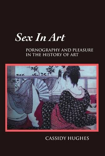 Cover for Cassidy Hughes · Sex in Art: Pornography and Pleasure in the History of Art (Hardcover Book) [4th edition] (2011)