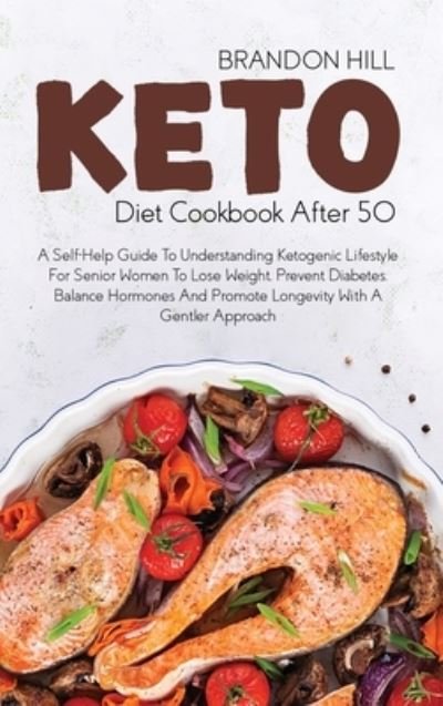 Cover for Brandon Hill · Keto Diet Cookbook After 50: A Self-Help Guide To Understanding Ketogenic Lifestyle For Senior Women To Lose Weight, Prevent Diabetes, Balance Hormones And Promote Longevity With A Gentler Approach (Hardcover Book) (2021)