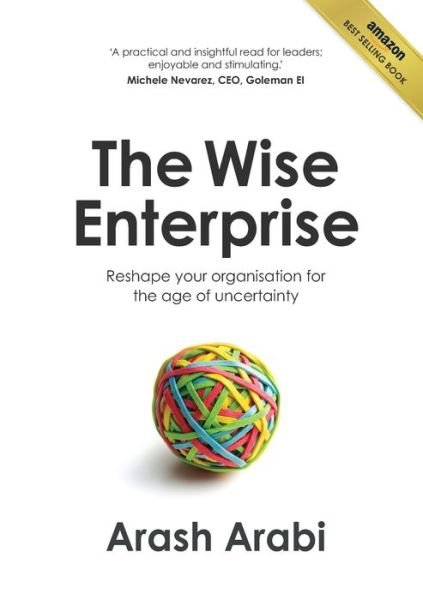 The Wise Enterprise: Reshape Your Organisation for the Age of Uncertainty - Arash Arabi - Bøger - Michael Hanrahan Publishing - 9781922391131 - 9. november 2020