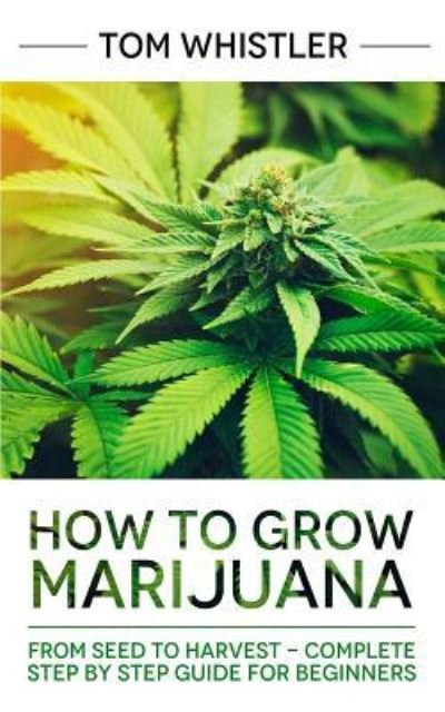 Cover for Tom Whistler · How to Grow Marijuana: From Seed to Harvest - Complete Step by Step Guide for Beginners (Paperback Book) (2019)
