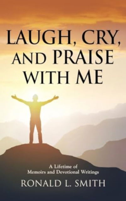 Cover for Ronald L Smith · &quot;Laugh, Cry, and Praise with Me&quot; : A Lifetime of Memoirs and Devotional Writings (Hardcover Book) (2024)