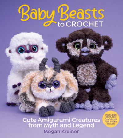 Baby Beasts to Crochet: Cute Amigurumi Creatures from Myth and Legend - Megan Kreiner - Books - Sixth & Spring Books - 9781970048131 - October 19, 2023