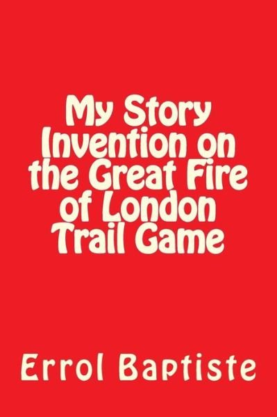 My Story Invention on the Great Fire of London Trail Game - Errol Baptiste - Livros - Createspace Independent Publishing Platf - 9781983893131 - 31 de janeiro de 2018