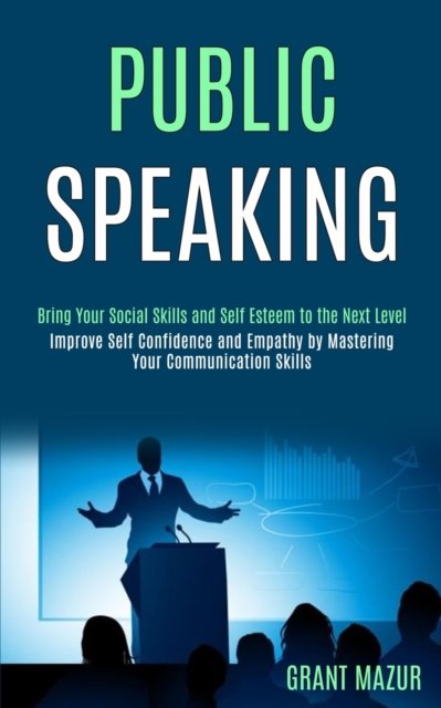 Cover for Grant Mazur · Public Speaking: Bring Your Social Skills and Self Esteem to the Next Level (Improve Self Confidence and Empathy by Mastering Your Communication Skills) (Paperback Book) (2020)