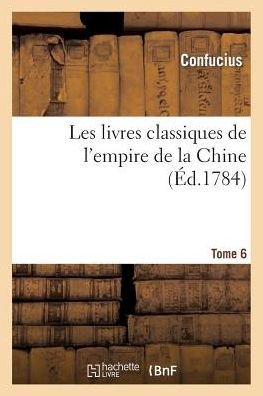 Les Livres Classiques De L'empire De La Chine.tome 6 - Confucius - Bøker - Hachette Livre - Bnf - 9782011867131 - 1. april 2013
