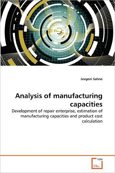 Cover for Jevgeni Sahno · Analysis of Manufacturing Capacities: Development of Repair Enterprise, Estimation of Manufacturing Capacities and Product Cost Calculation (Pocketbok) (2010)