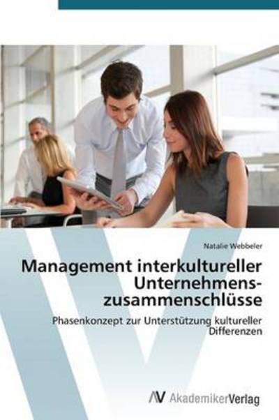 Management Interkultureller Unternehmens-zusammenschlüsse: Phasenkonzept Zur Unterstützung Kultureller Differenzen - Natalie Webbeler - Books - AV Akademikerverlag - 9783639390131 - March 21, 2012