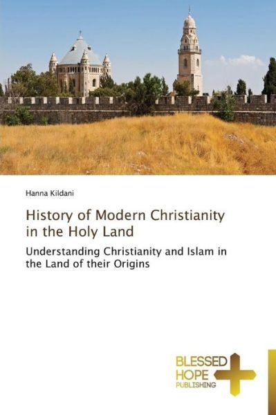 Cover for Hanna Kildani · History of Modern Christianity in the Holy Land: Understanding Christianity and Islam in the Land of Their Origins (Pocketbok) (2014)