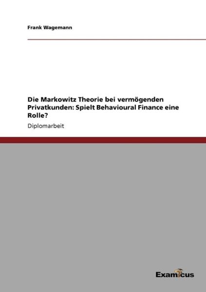 Die Markowitz Theorie bei vermoegenden Privatkunden: Spielt Behavioural Finance eine Rolle? - Frank Wagemann - Books - Examicus Verlag - 9783656993131 - March 16, 2012