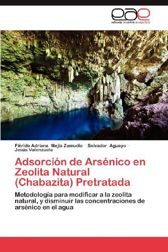 Cover for Jesús Valenzuela · Adsorción De Arsénico en Zeolita Natural (Chabazita) Pretratada: Metodología Para Modificar a La Zeolita Natural, Y Disminuir Las Concentraciones De Arsénico en El Agua (Paperback Book) [Spanish edition] (2012)