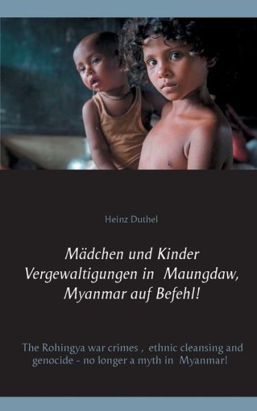 Cover for Heinz Duthel · Madchen und Kinder Vergewaltigungen in Maungdaw, Myanmar auf Befehl!: The Rohingya war crimes, ethnic cleansing and genocide - no longer a myth in Myanmar! (Paperback Book) (2020)