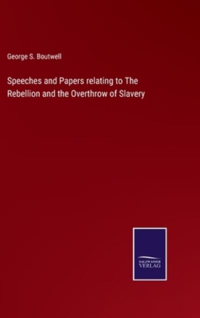 Cover for George S. Boutwell · Speeches and Papers relating to The Rebellion and the Overthrow of Slavery (Hardcover Book) (2022)
