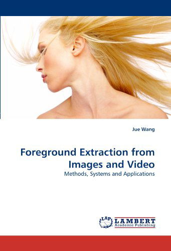 Cover for Jue Wang · Foreground Extraction from Images and Video: Methods, Systems and Applications (Paperback Book) (2011)