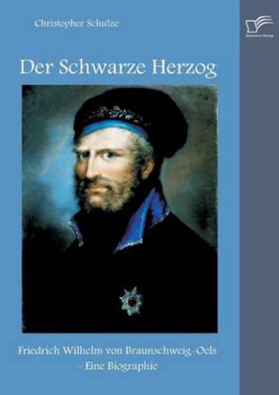 Cover for Christopher Schulze · Der Schwarze Herzog: Friedrich Wilhelm Von Braunschweig-oels - Eine Biographie (Paperback Book) [German edition] (2014)