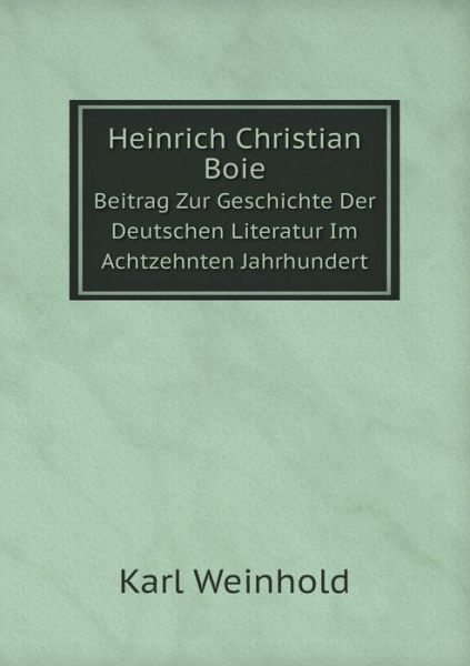 Cover for Karl Weinhold · Heinrich Christian Boie Beitrag Zur Geschichte Der Deutschen Literatur Im Achtzehnten Jahrhundert (Paperback Book) [German edition] (2014)