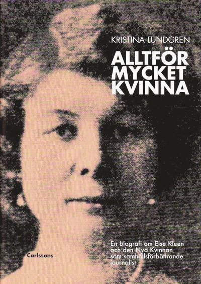Cover for Kristina Lundgren · Alltför mycket kvinna : en biografi om Else Kleen och den nya kvinnan som samhällsförbättrande journalist (Bound Book) (2010)