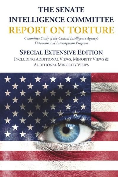 Cover for Senate Select Committee on Intelligence · The Senate Intelligence Committee Report on Torture - Special Extensive Edition Including Additional Views, Minority Views &amp; Additional Minority Views (Paperback Book) (2015)