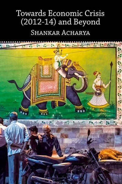 Towards Economic Crisis (2012-14) and Beyond - Shankar Acharya - Books - Academic Foundation - 9789332703131 - December 1, 2015