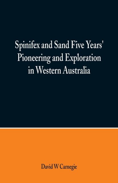 Spinifex and Sand Five Years' Pioneering and Exploration in Western Australia - David W Carnegie - Libros - Alpha Edition - 9789352970131 - 10 de marzo de 2018