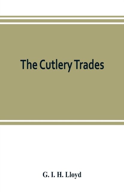 Cover for G I H Lloyd · The cutlery trades; an historical essay in the economics of small-scale production (Paperback Bog) (2019)